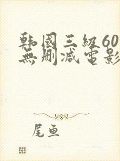 韩国三级60部无删减电影