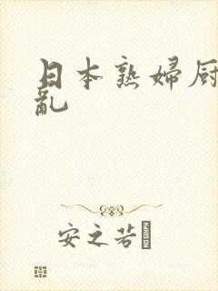 日本熟妇厨房欲乱