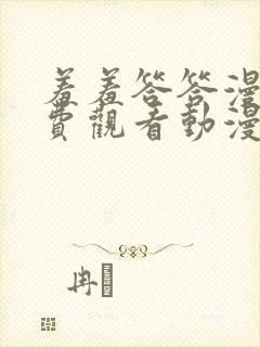 羞羞答答漫画免费观看动漫免费观看