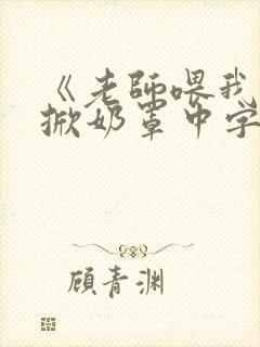 《老师喂我乳我掀奶罩中字