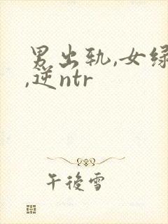 男出轨,女绿帽,逆ntr