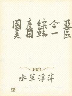 国产综合亚洲欧美日韩一区二区