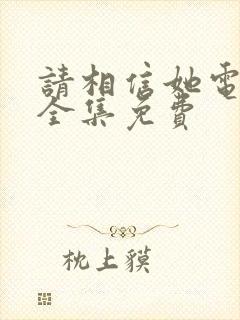 请相信她电视剧全集免费