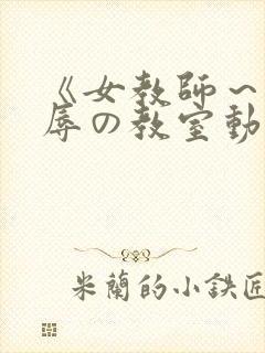 《女教师~被淫辱の教室动漫
