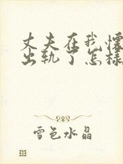 丈夫在我怀孕时出轨了怎样才能挽回