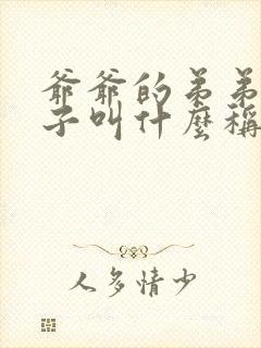 爷爷的弟弟的儿子叫什么称呼