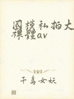国模私拍大尺度裸体av