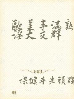 欧美丰满熟妇乱淫大交群