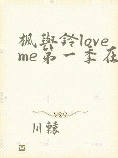 枫与铃loveme第一季在线观看免费全集