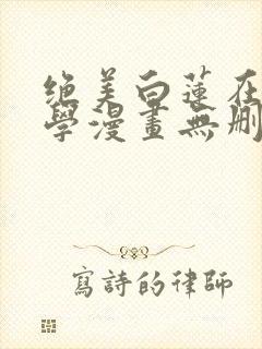 绝美白莲在线教学漫画无删减免费