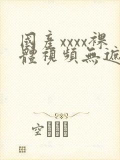 国产xxxx裸体视频无遮挡