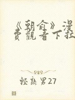 《朝俞》漫画免费观看下拉式
