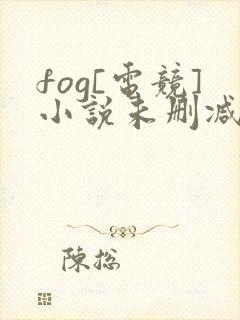 fog[电竞]小说未删减版
