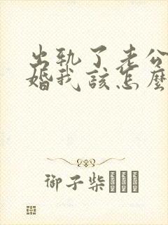 出轨了老公要离婚我该怎么挽回