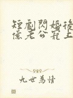 短剧闪婚后被千亿老公宠上天