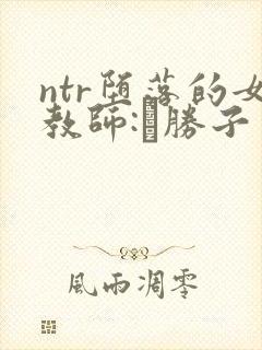 ntr堕落的女教师:黒胜子