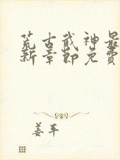 荒古武神最新更新章节免费阅读