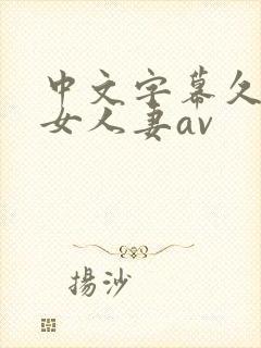 中文字幕久久熟女人妻av