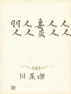 99人妻人人澡人人爽人人精品