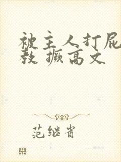 被主人打屁股调教 撅高文