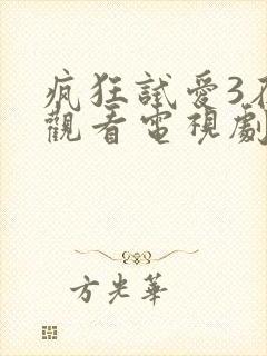 疯狂试爱3在线观看电视剧免费观看