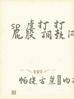 sp 虐打 打屁股 调教网站