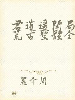君逍遥开局签到荒古圣体全文