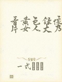 看黄色录像一级片女人大乃头
