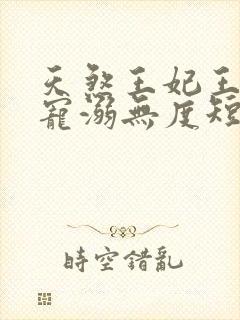 天煞王妃王爷他宠溺无度短剧