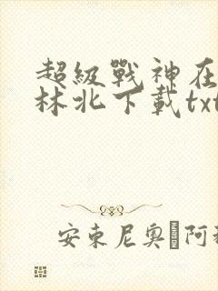 超级战神在都市林北下载txt