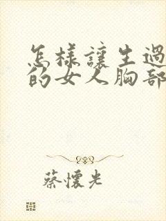 怎样让生过孩子的女人胸部变挺变大