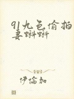 91九色偷拍人妻蝌蚪