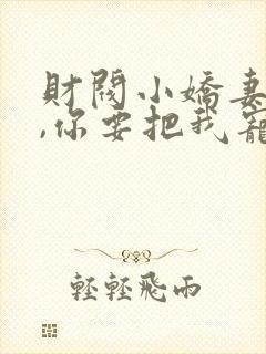 财阀小娇妻,叔,你要把我宠坏了