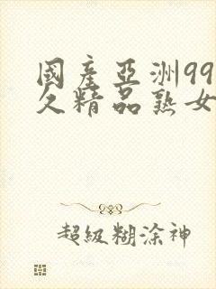 国产亚洲99久久精品熟女av