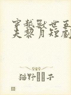穿越兽世五个兽夫黎月短剧