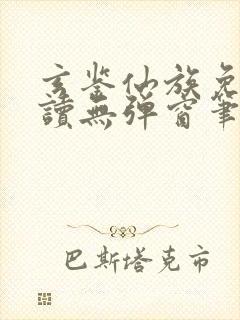 玄鉴仙族免费阅读无弹窗笔趣阁