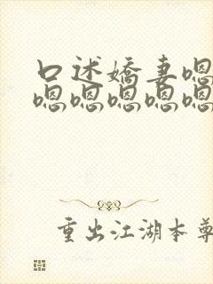 口述娇妻嗯嗯嗯嗯嗯嗯嗯嗯嗯嗯嗯嗯嗯嗯嗯嗯