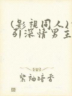 (影视同人)勾引深情男主(出轨h