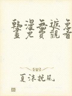韩漫无遮免费漫画免费观看