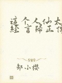 这个人仙太过正经 言归正传txt