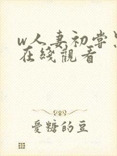 w人妻初尝黑人在线观看