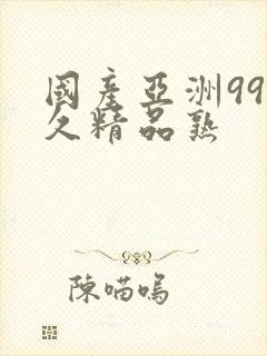 国产亚洲99久久精品熟