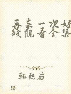 再来一次好吗在线观看全集动漫