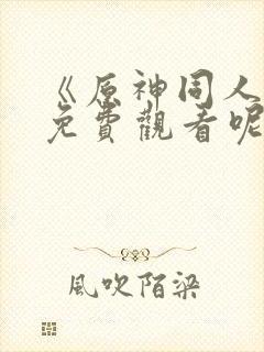 《原神同人动漫免费观看呢》
