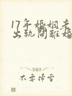 17年婚姻老公出轨闹离婚
