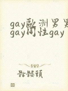 gay欧洲男男gay同性gay