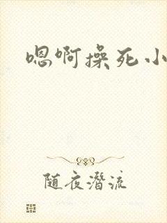 嗯啊操死小母狗