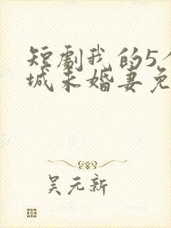 短剧我的5个倾城未婚妻免费在线观看