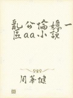乱公伦媳一二三区aa小说