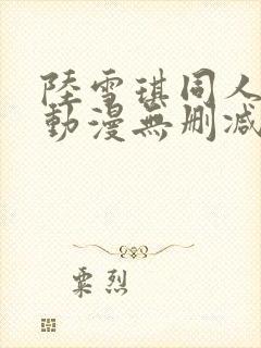 陆雪琪同人3d动漫无删减